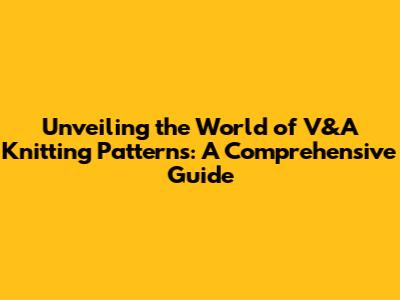 Unveiling the World of V&A Knitting Patterns: A Comprehensive Guide