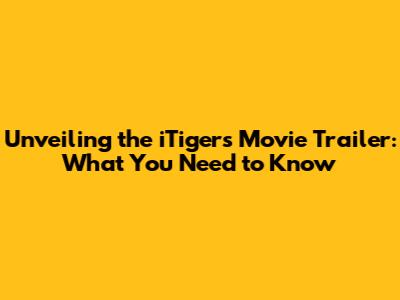 Unveiling the iTigers Movie Trailer: What You Need to Know