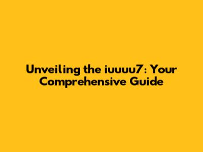 Unveiling the iuuuu7: Your Comprehensive Guide