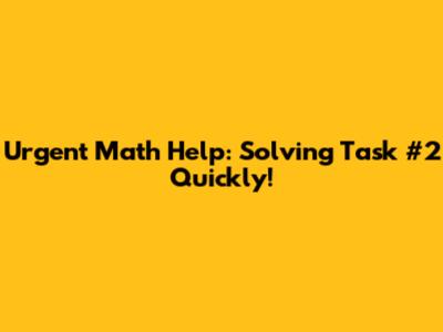 Urgent Math Help: Solving Task #2 Quickly!