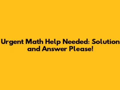 Urgent Math Help Needed: Solution and Answer Please!