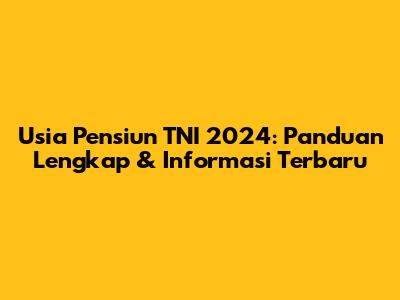Usia Pensiun TNI 2024: Panduan Lengkap & Informasi Terbaru