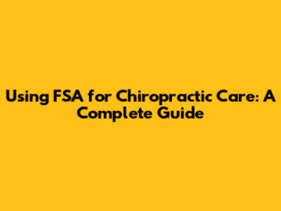 Using FSA for Chiropractic Care: A Complete Guide