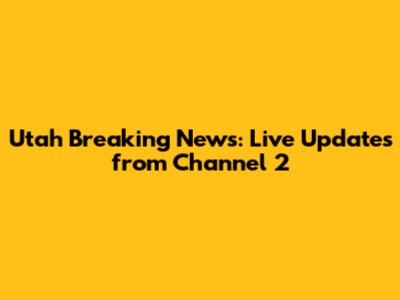 Utah Breaking News: Live Updates from Channel 2