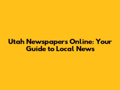 Utah Newspapers Online: Your Guide to Local News