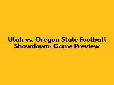 Utah vs. Oregon State Football Showdown: Game Preview