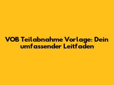 VOB Teilabnahme Vorlage: Dein umfassender Leitfaden