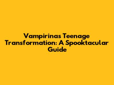 Vampirina's Teenage Transformation: A Spooktacular Guide