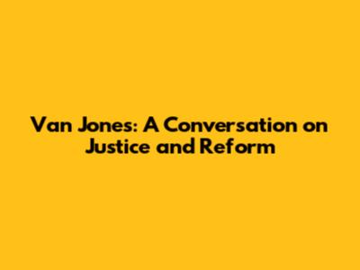 Van Jones: A Conversation on Justice and Reform