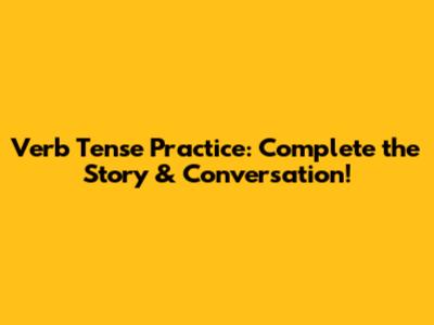 Verb Tense Practice: Complete the Story & Conversation!