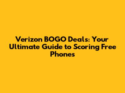 Verizon BOGO Deals: Your Ultimate Guide to Scoring Free Phones