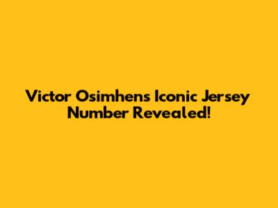 Victor Osimhen's Iconic Jersey Number Revealed!
