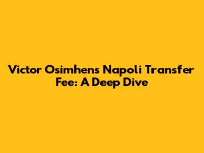 Victor Osimhen's Napoli Transfer Fee: A Deep Dive