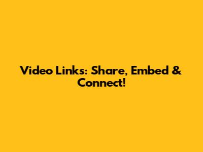 Video Links: Share, Embed & Connect!