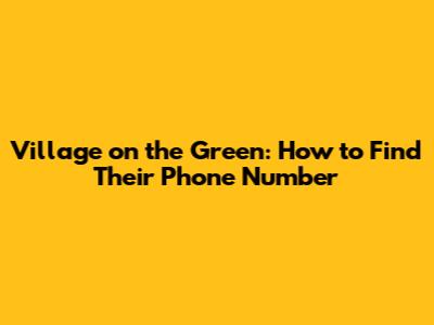 Village on the Green: How to Find Their Phone Number