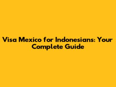 Visa Mexico for Indonesians: Your Complete Guide