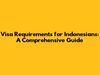 Visa Requirements for Indonesians: A Comprehensive Guide