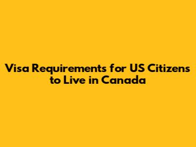 Visa Requirements for US Citizens to Live in Canada