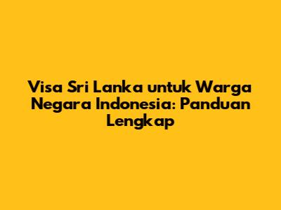 Visa Sri Lanka untuk Warga Negara Indonesia: Panduan Lengkap