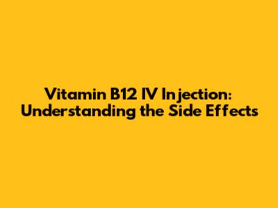 Vitamin B12 IV Injection: Understanding the Side Effects