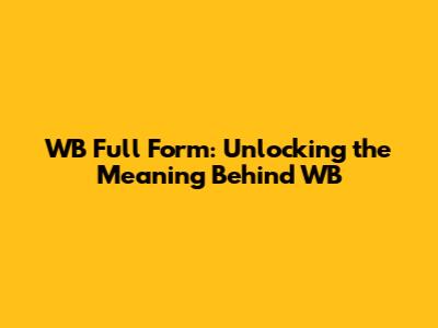 WB Full Form: Unlocking the Meaning Behind WB