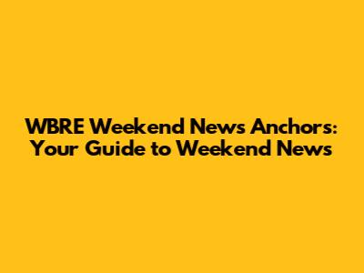 WBRE Weekend News Anchors: Your Guide to Weekend News