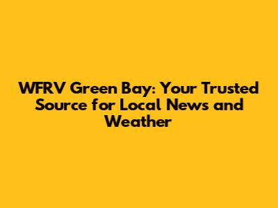 WFRV Green Bay: Your Trusted Source for Local News and Weather
