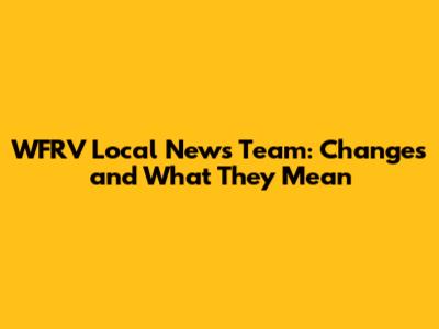 WFRV Local News Team: Changes and What They Mean