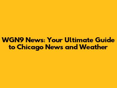 WGN9 News: Your Ultimate Guide to Chicago News and Weather