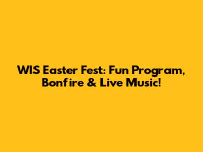 WIS Easter Fest: Fun Program, Bonfire & Live Music!