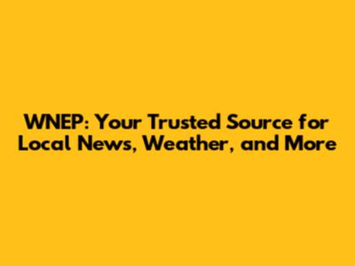 WNEP: Your Trusted Source for Local News, Weather, and More
