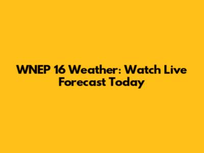 WNEP 16 Weather: Watch Live Forecast Today
