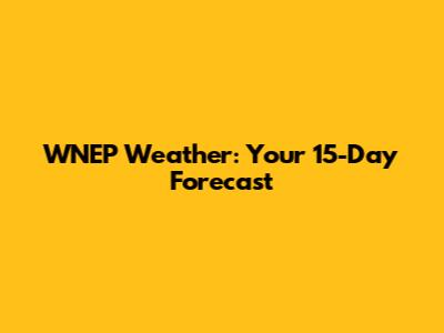 WNEP Weather: Your 15-Day Forecast