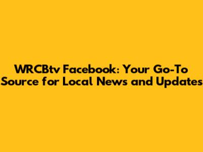 WRCBtv Facebook: Your Go-To Source for Local News and Updates