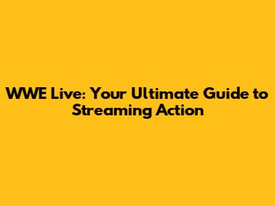 WWE Live: Your Ultimate Guide to Streaming Action
