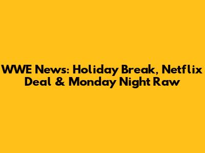 WWE News: Holiday Break, Netflix Deal & Monday Night Raw
