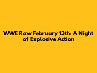 WWE Raw February 13th: A Night of Explosive Action