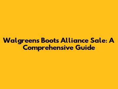 Walgreens Boots Alliance Sale: A Comprehensive Guide