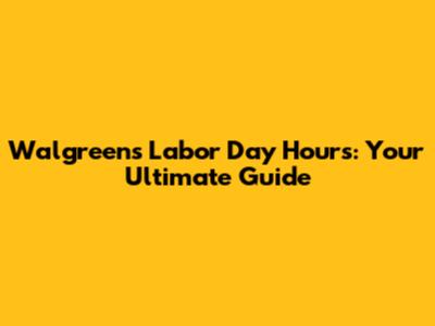 Walgreens Labor Day Hours: Your Ultimate Guide