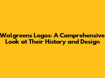 Walgreens Logos: A Comprehensive Look at Their History and Design