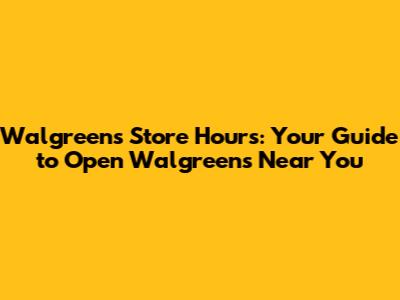 Walgreens Store Hours: Your Guide to Open Walgreens Near You