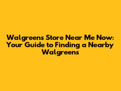 Walgreens Store Near Me Now: Your Guide to Finding a Nearby Walgreens