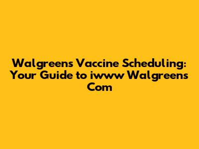 Walgreens Vaccine Scheduling: Your Guide to iwww Walgreens Com