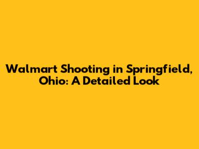 Walmart Shooting in Springfield, Ohio: A Detailed Look