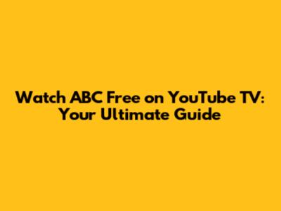 Watch ABC Free on YouTube TV: Your Ultimate Guide