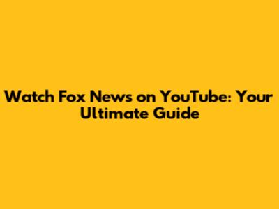Watch Fox News on YouTube: Your Ultimate Guide
