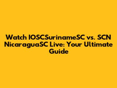Watch IOSCSurinameSC vs. SCN NicaraguaSC Live: Your Ultimate Guide