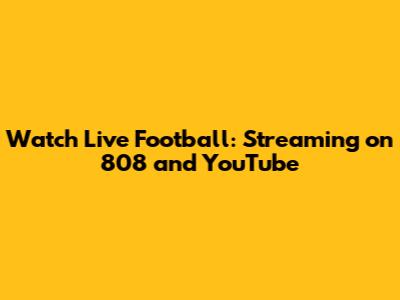 Watch Live Football: Streaming on 808 and YouTube