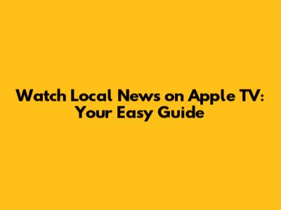 Watch Local News on Apple TV: Your Easy Guide