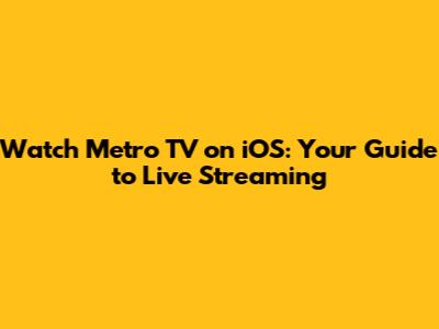 Watch Metro TV on iOS: Your Guide to Live Streaming